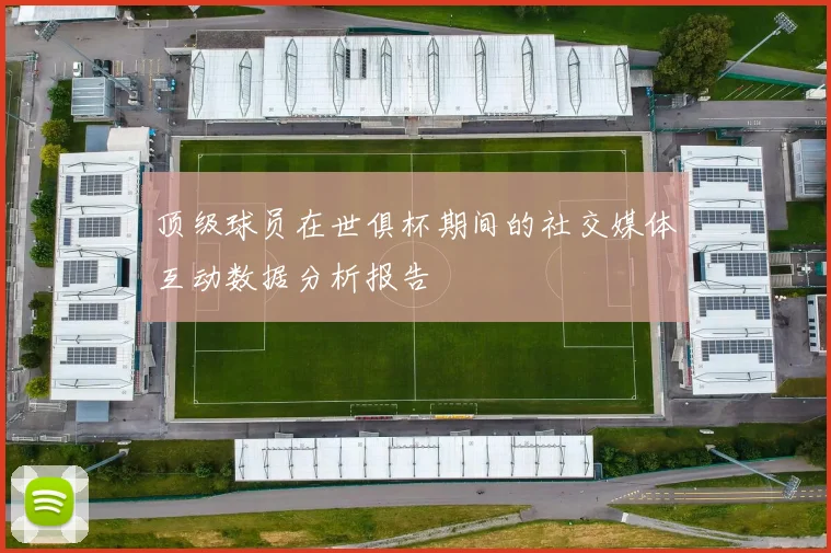 顶级球员在世俱杯期间的社交媒体互动数据分析报告