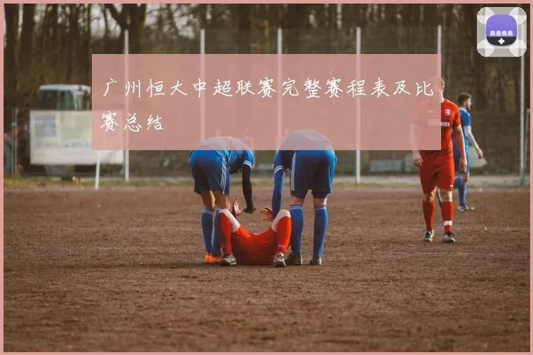 广州恒大中超联赛完整赛程表及比赛总结