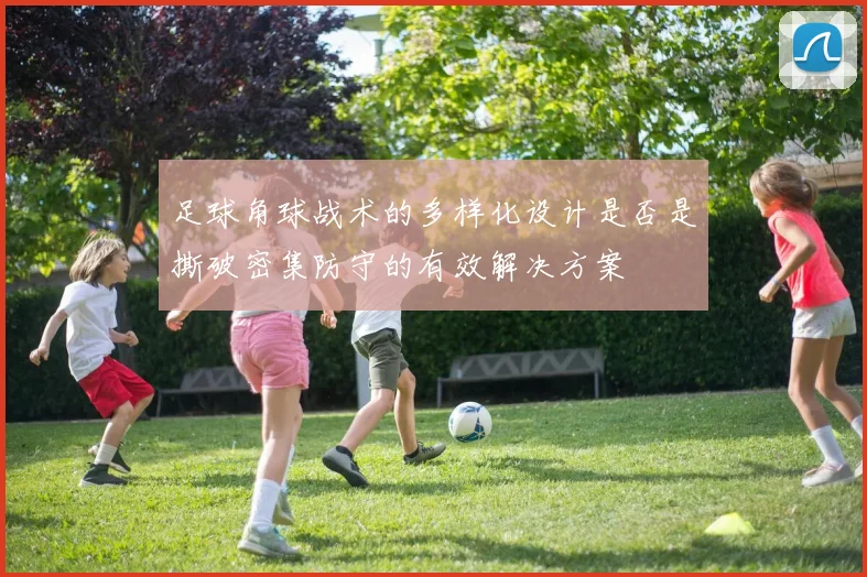 足球角球战术的多样化设计是否是撕破密集防守的有效解决方案