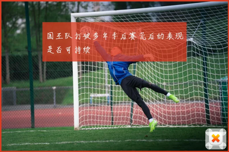 国王队打破多年季后赛荒后的表现是否可持续