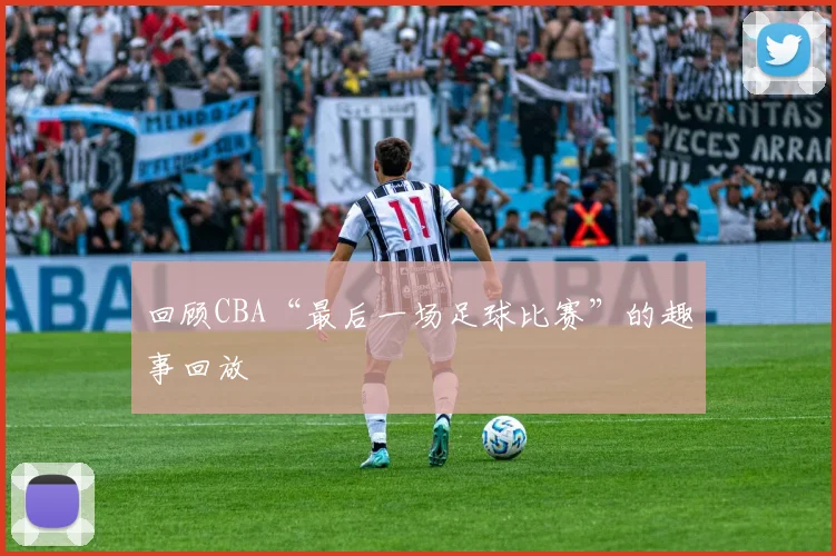 回顾CBA“最后一场足球比赛”的趣事回放