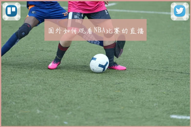 国外如何观看NBA比赛的直播