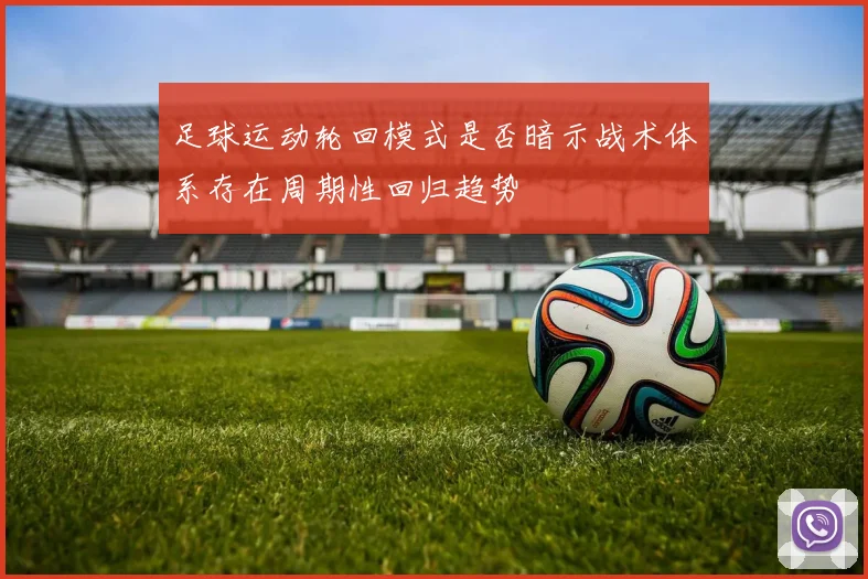 足球运动轮回模式是否暗示战术体系存在周期性回归趋势