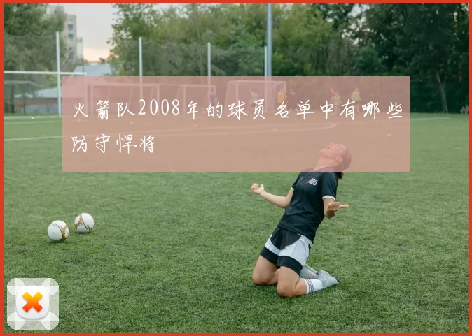 火箭队2008年的球员名单中有哪些防守悍将