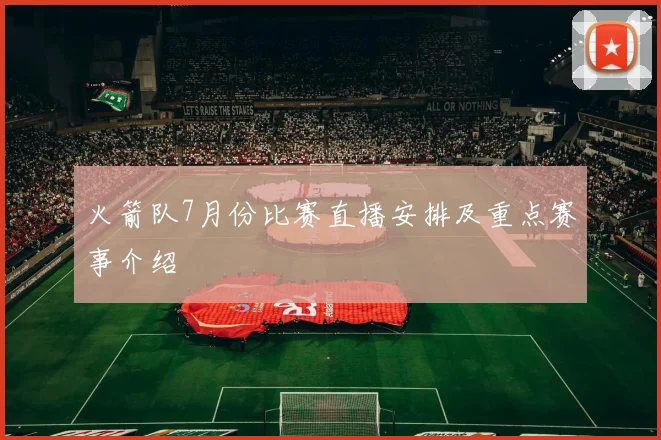 火箭队7月份比赛直播安排及重点赛事介绍