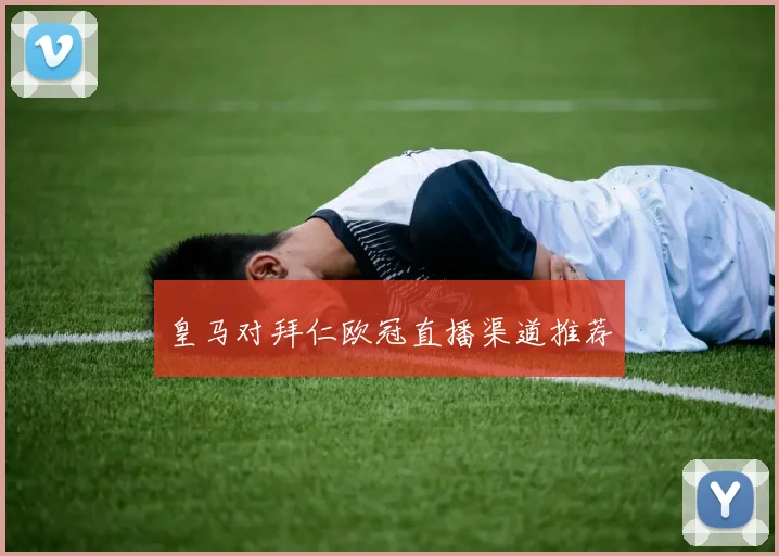 皇马对拜仁欧冠直播渠道推荐