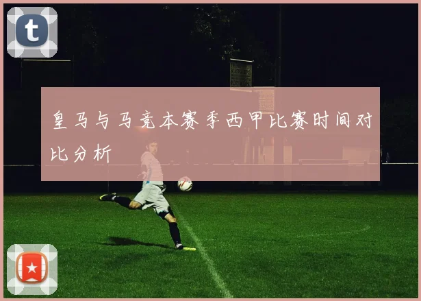 皇马与马竞本赛季西甲比赛时间对比分析