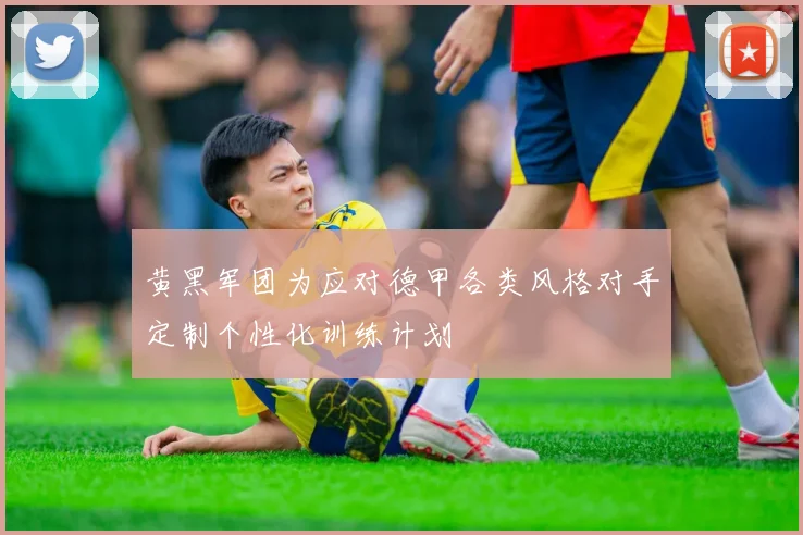 黄黑军团为应对德甲各类风格对手定制个性化训练计划