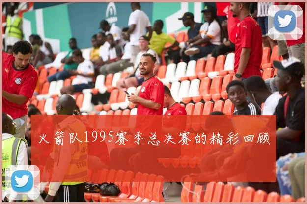 火箭队1995赛季总决赛的精彩回顾